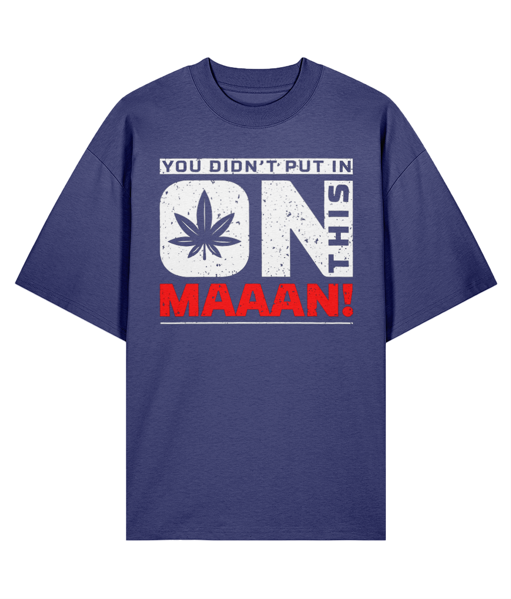 You Didn't Put In On This Maaan - Oversize Organic Tee