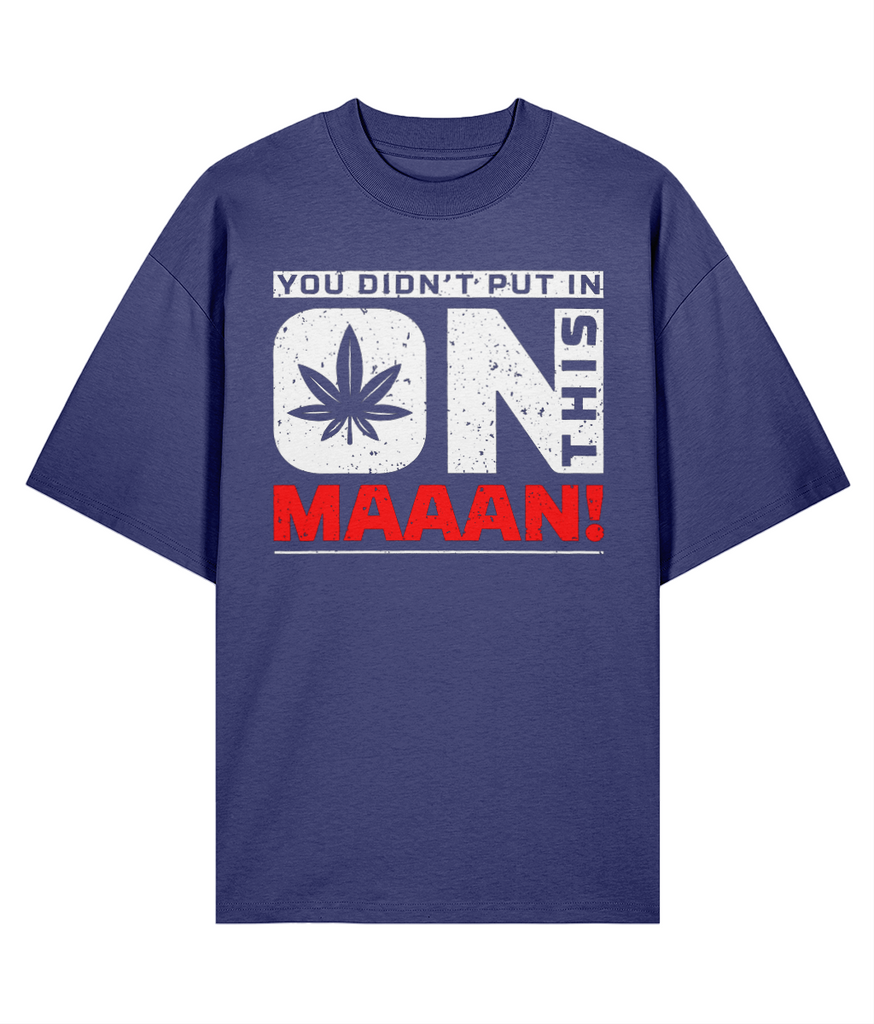 You Didn't Put In On This Maaan - Oversize Organic Tee