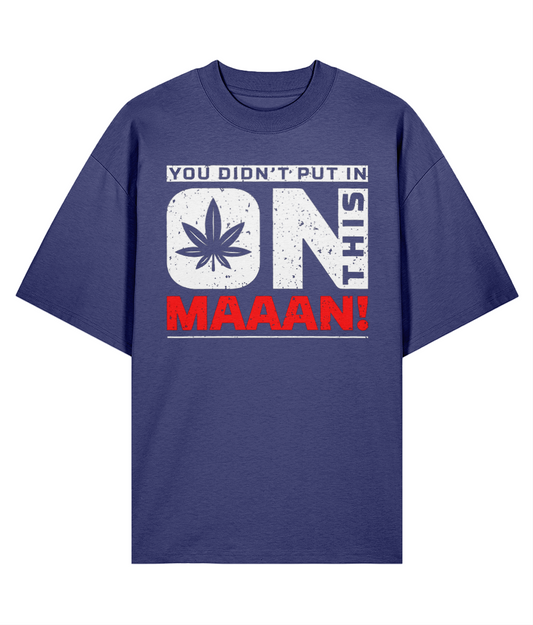You Didn't Put In On This Maaan - Oversize Organic Tee