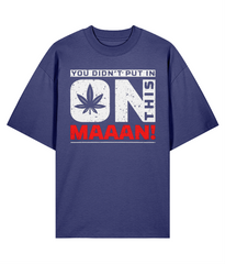 You Didn't Put In On This Maaan - Oversize Organic Tee