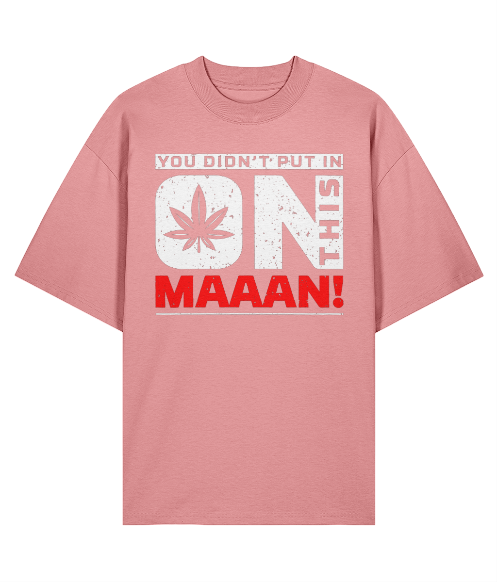 You Didn't Put In On This Maaan - Oversize Organic Tee