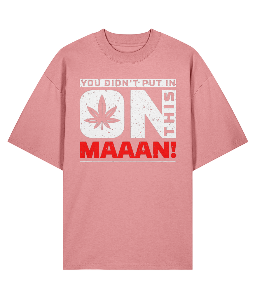You Didn't Put In On This Maaan - Oversize Organic Tee