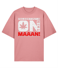 You Didn't Put In On This Maaan - Oversize Organic Tee