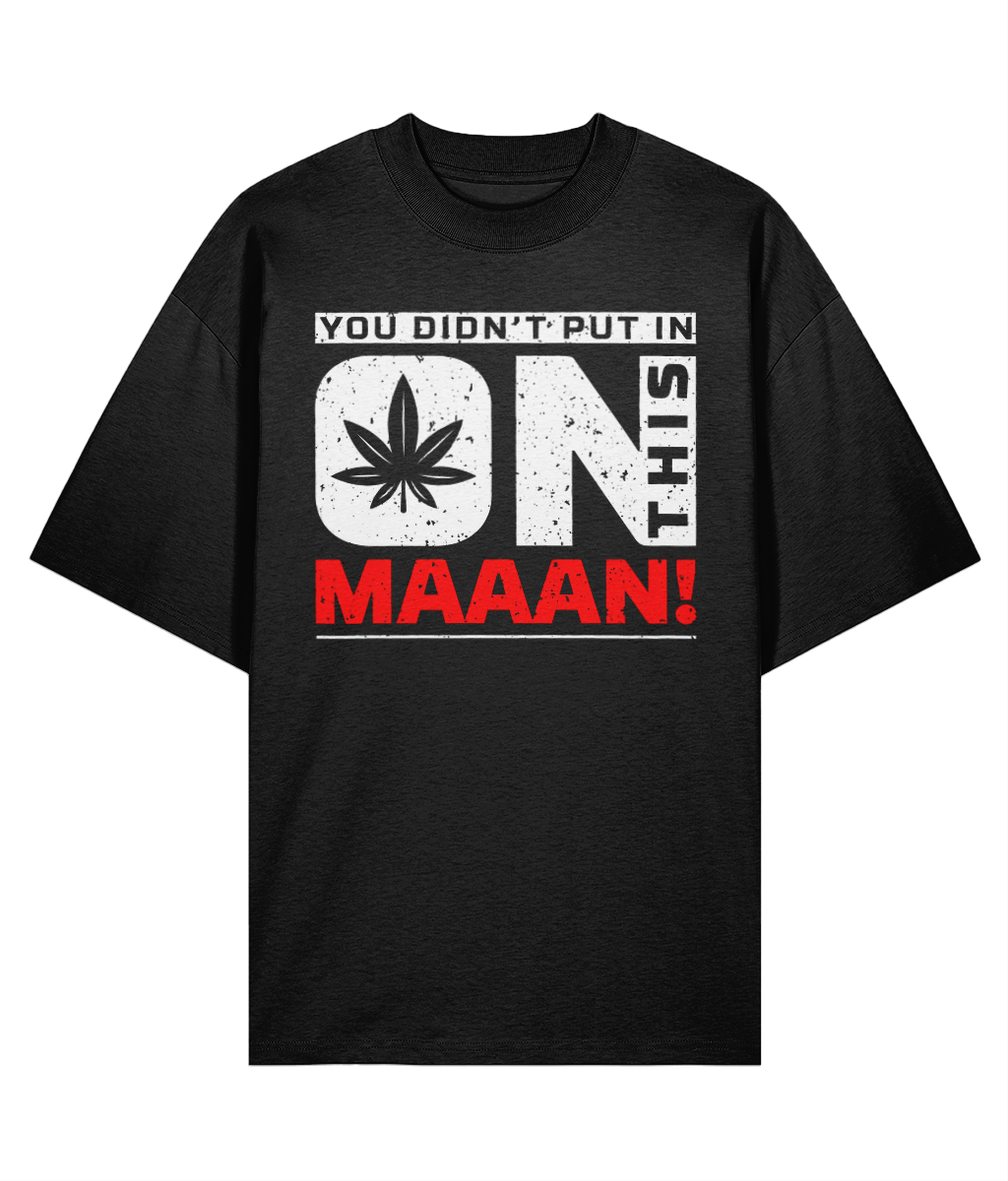 You Didn't Put In On This Maaan - Oversize Organic Tee