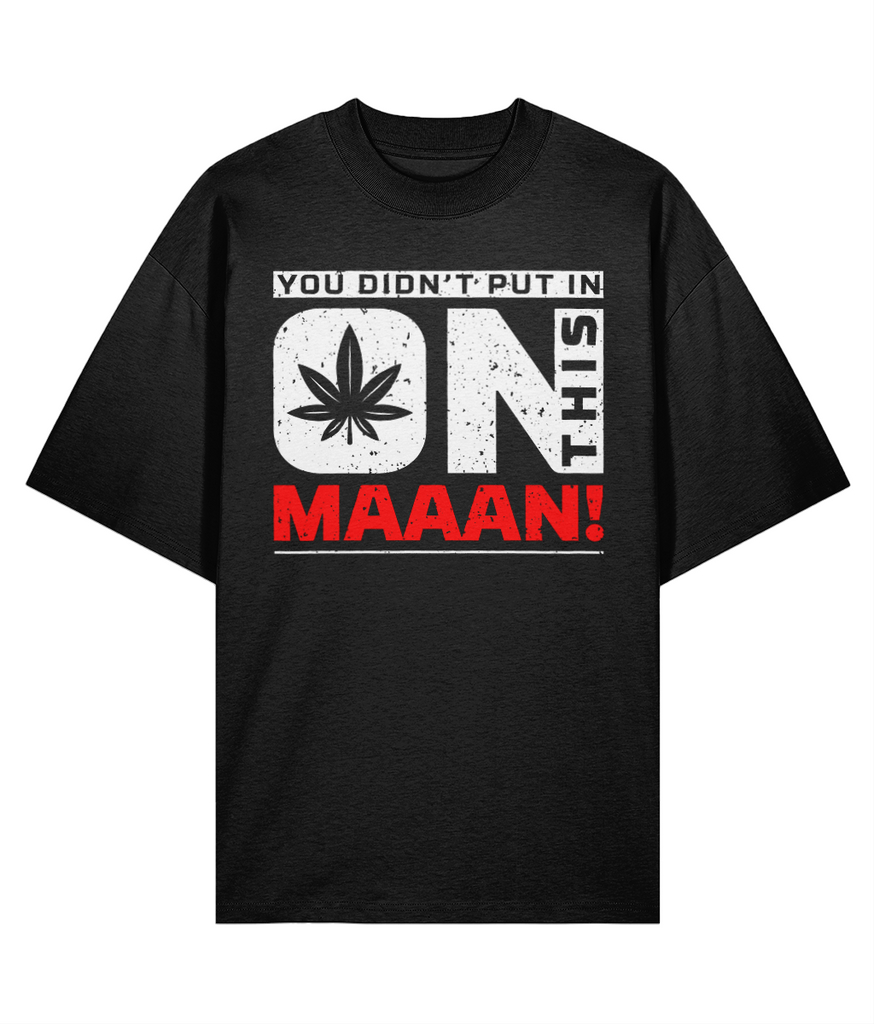 You Didn't Put In On This Maaan - Oversize Organic Tee
